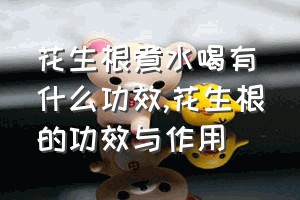 花生根煮水喝有什么功效（花生根的功效与作用）