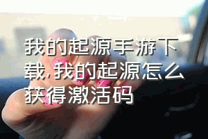 我的起源手游下载（我的起源怎么获得激活码）