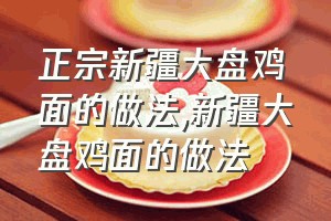 正宗新疆大盘鸡面的做法（新疆大盘鸡面的做法）