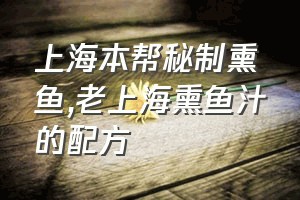 上海本帮秘制熏鱼（老上海熏鱼汁的配方）