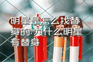 明星是怎么找替身的（为什么明星有替身）