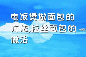 电饭煲做面包的方法（拉丝面包的做法）