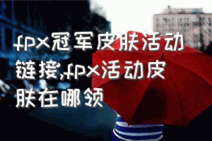 fpx冠军皮肤活动链接（fpx活动皮肤在哪领）