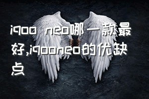 iqoo neo哪一款最好（iqooneo的优缺点）