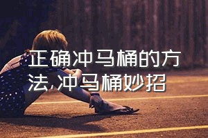 正确冲马桶的方法（冲马桶妙招）