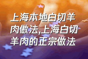 上海本地白切羊肉做法（上海白切羊肉的正宗做法）