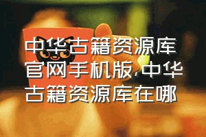 中华古籍资源库官网手机版（中华古籍资源库在哪）