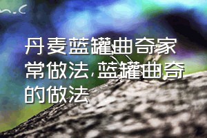 丹麦蓝罐曲奇家常做法（蓝罐曲奇的做法）