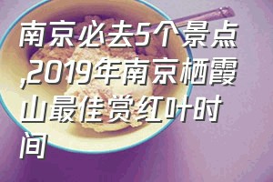 南京必去5个景点（2019年南京栖霞山最佳赏红叶时间）