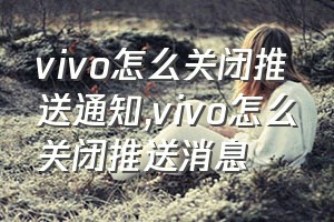 vivo怎么关闭推送通知（vivo怎么关闭推送消息）