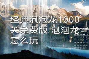 经典泡泡龙1000关免费版（泡泡龙怎么玩）