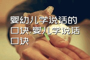 婴幼儿学说话的口诀（婴儿学说话口诀）