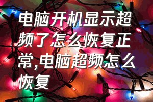 电脑开机显示超频了怎么恢复正常（电脑超频怎么恢复）