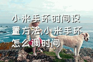 小米手环时间设置方法（小米手环怎么调时间）