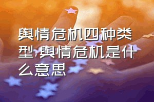 舆情危机四种类型（舆情危机是什么意思）