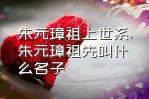 朱元璋祖上世系（朱元璋祖先叫什么名子）