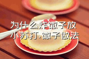 为什么炸馓子放小苏打（馓子做法）