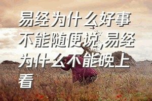 易经为什么好事不能随便说（易经为什么不能晚上看）