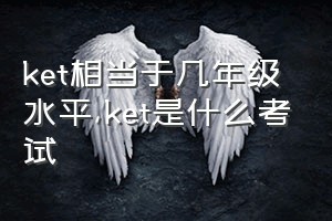 ket相当于几年级水平（ket是什么考试）