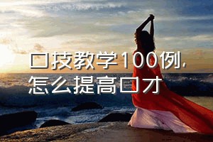 口技教学100例（怎么提高口才）