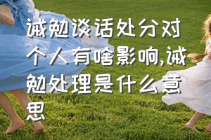 诫勉谈话处分对个人有啥影响（诫勉处理是什么意思）