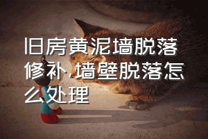 旧房黄泥墙脱落修补（墙壁脱落怎么处理）