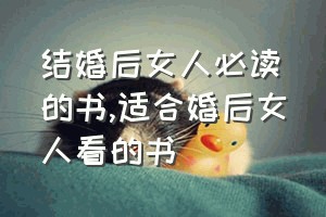 结婚后女人必读的书（适合婚后女人看的书）