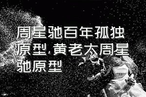 周星驰百年孤独原型（黄老太周星驰原型）