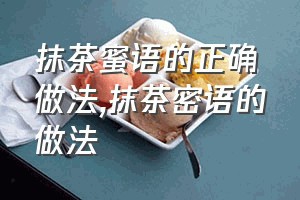 抹茶蜜语的正确做法（抹茶密语的做法）