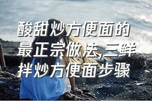 酸甜炒方便面的最正宗做法（三鲜拌炒方便面步骤）