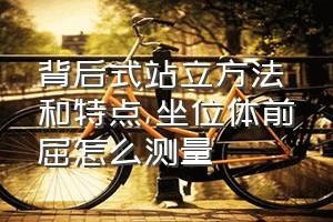 背后式站立方法和特点（坐位体前屈怎么测量）