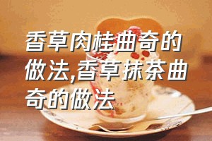 香草肉桂曲奇的做法（香草抹茶曲奇的做法）