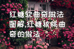 红糖软曲奇做法图解（红糖核桃曲奇的做法）