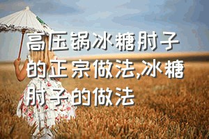 高压锅冰糖肘子的正宗做法（冰糖肘子的做法）