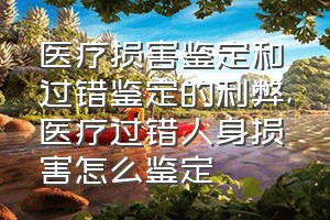 医疗损害鉴定和过错鉴定的利弊（医疗过错人身损害怎么鉴定）