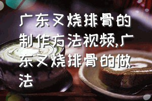 广东叉烧排骨的制作方法视频（广东叉烧排骨的做法）