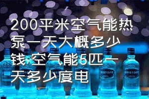 200平米空气能热泵一天大概多少钱（空气能5匹一天多少度电）