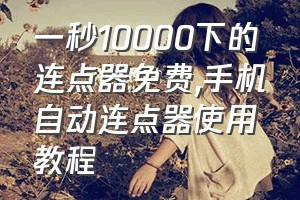 一秒10000下的连点器免费（手机自动连点器使用教程）