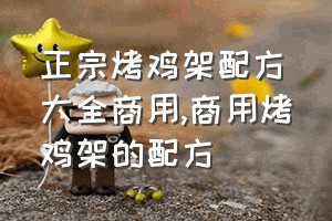 正宗烤鸡架配方大全商用（商用烤鸡架的配方）