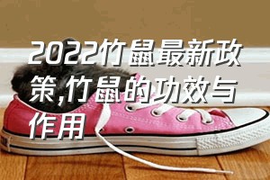 2022竹鼠最新政策（竹鼠的功效与作用）