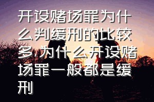 开设赌场罪为什么判缓刑的比较多（为什么开设赌场罪一般都是缓刑）