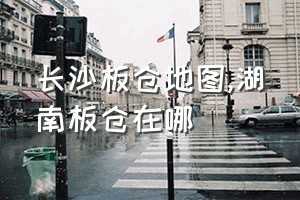 长沙板仓地图（湖南板仓在哪）