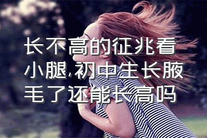 长不高的征兆看小腿（初中生长腋毛了还能长高吗）