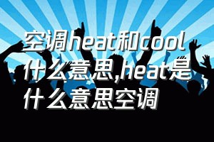 空调heat和cool什么意思（heat是什么意思空调）