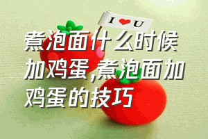 煮泡面什么时候加鸡蛋（煮泡面加鸡蛋的技巧）