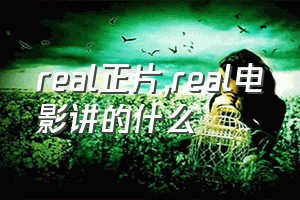 real正片（real电影讲的什么）