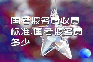 国考报名费收费标准（国考报名费多少）