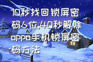 10秒找回锁屏密码6位（40秒解除oppo手机锁屏密码方法）