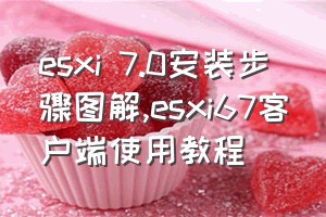 esxi 7.0安装步骤图解（esxi67客户端使用教程）