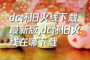 dc怀旧火线下载最新版（dc怀旧火线在哪下载）